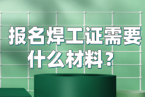 报名焊工证需要什么材料？