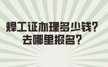 焊工证办理多少钱？去哪里报名？