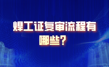 上海焊工证复审流程有哪些？