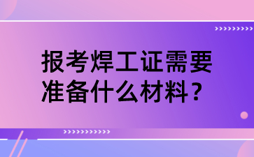 报考焊工证需要准备什么材料？