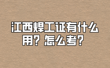 江西焊工证有什么用？怎么考？