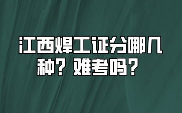 江西焊工证分哪几种？难考吗？