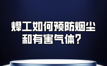 焊工如何预防烟尘和有害气体？