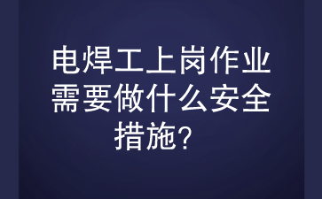 电焊工上岗作业需要做什么安全措施？