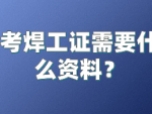 考焊工证需要什么资料？