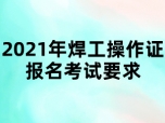 2021年焊工操作证报名考试要求