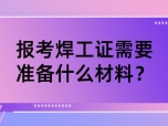 报考焊工证需要准备什么材料？