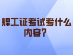 武汉焊工证考试考什么内容？